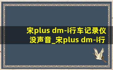 宋plus dm-i行车记录仪没声音_宋plus dm-i行车记录仪怎么使用